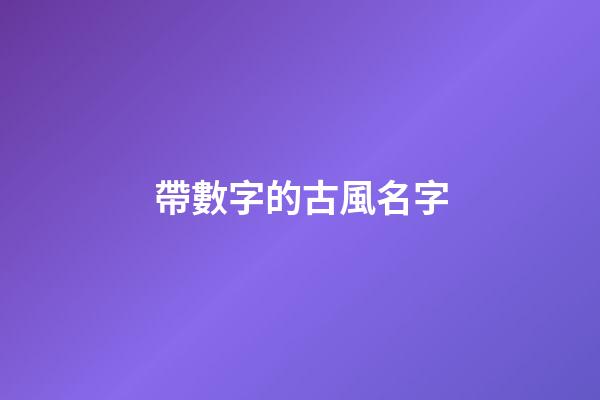 帶數字的古風名字(帶數字的好聽的古風名字)-第1張-寶寶起名-玄機派