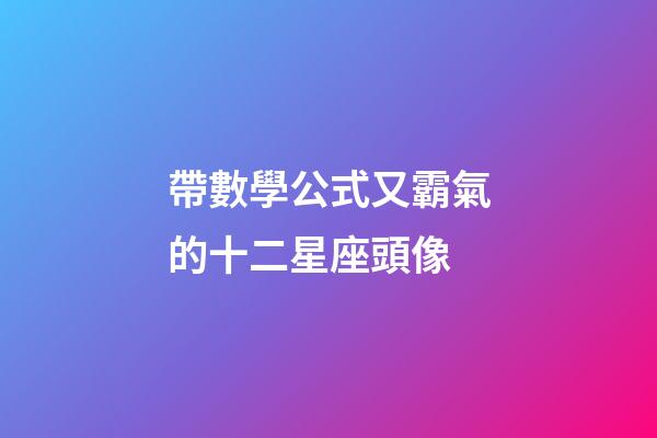 帶數學公式又霸氣的十二星座頭像-第1張-星座運勢-玄機派