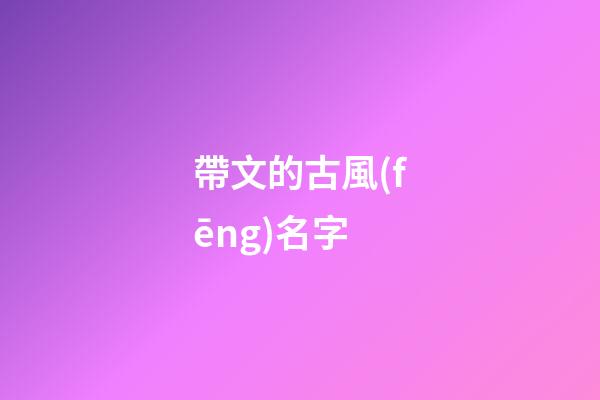 帶文的古風(fēng)名字(帶文的霸氣名字)-第1張-寶寶起名-玄機(jī)派