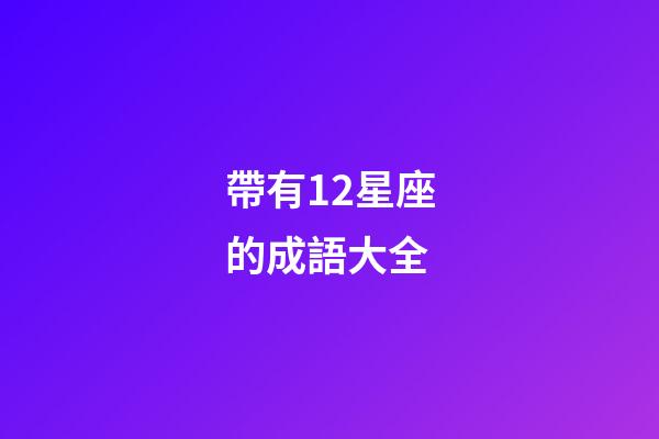 帶有12星座的成語大全-第1張-星座運勢-玄機派