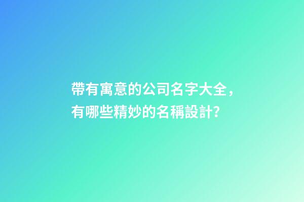 帶有寓意的公司名字大全，有哪些精妙的名稱設計？