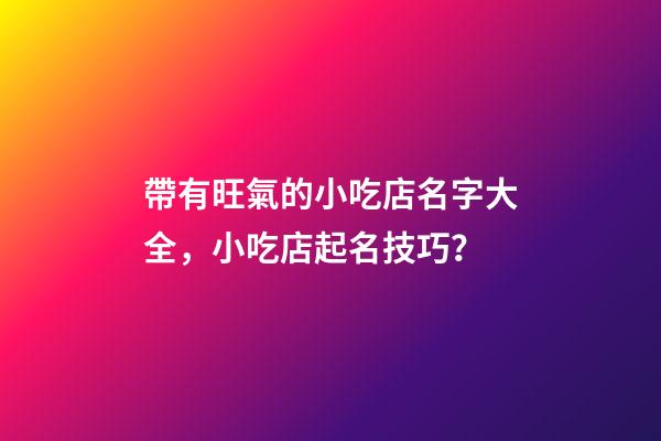 帶有旺氣的小吃店名字大全，小吃店起名技巧？-第1張-店鋪起名-玄機派