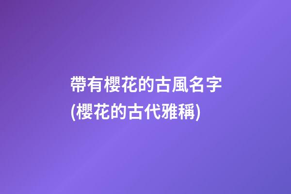 帶有櫻花的古風名字(櫻花的古代雅稱)