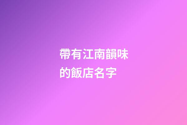 帶有江南韻味的飯店名字