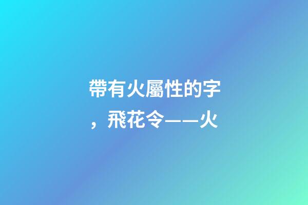帶有火屬性的字，飛花令——火-第1張-觀點-玄機派