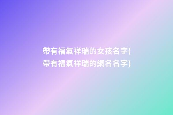 帶有福氣祥瑞的女孩名字(帶有福氣祥瑞的網名名字)