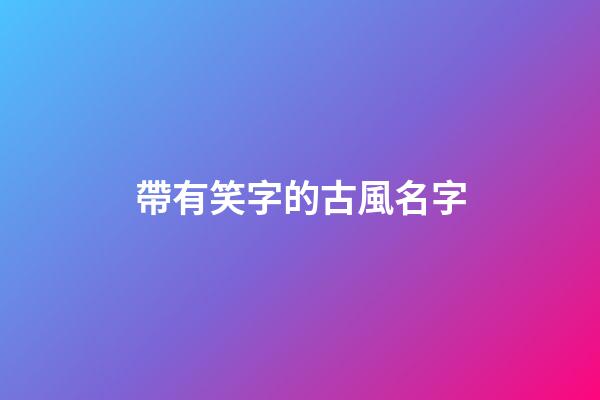 帶有笑字的古風名字(帶笑的名字有哪些)-第1張-寶寶起名-玄機派