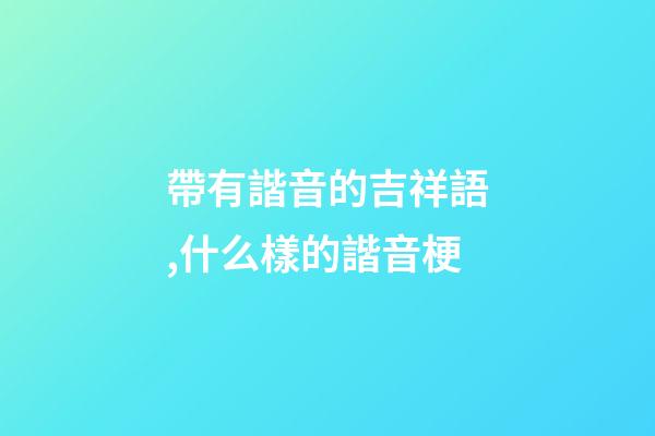 帶有諧音的吉祥語,什么樣的諧音梗-第1張-觀點-玄機派