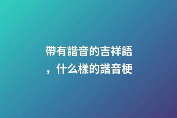 帶有諧音的吉祥語，什么樣的諧音梗-第1張-觀點-玄機派
