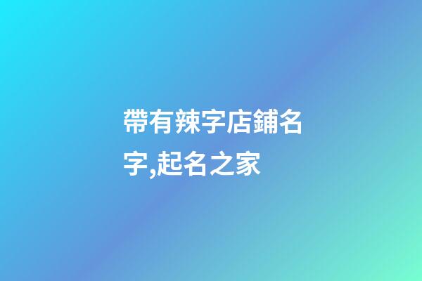 帶有辣字店鋪名字,起名之家-第1張-店鋪起名-玄機(jī)派