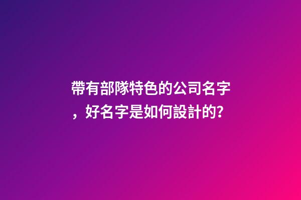 帶有部隊特色的公司名字，好名字是如何設計的？-第1張-公司起名-玄機派