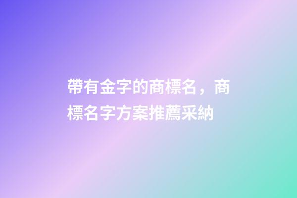 帶有金字的商標名，商標名字方案推薦采納-第1張-商標起名-玄機派