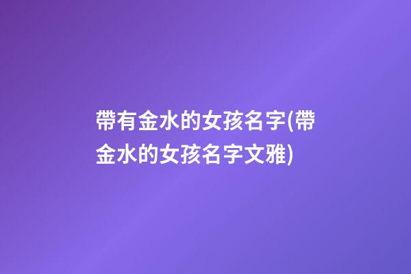 帶有金水的女孩名字(帶金水的女孩名字文雅)