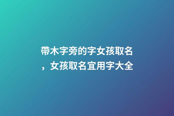 帶木字旁的字女孩取名，女孩取名宜用字大全