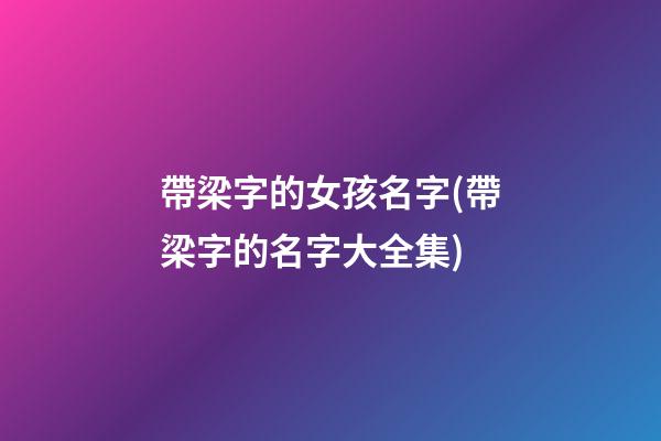 帶梁字的女孩名字(帶梁字的名字大全集)