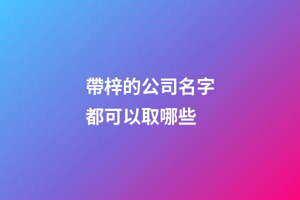 帶梓的公司名字都可以取哪些-第1張-公司起名-玄機派
