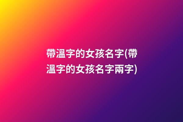 帶溫字的女孩名字(帶溫字的女孩名字兩字)