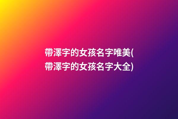 帶澤字的女孩名字唯美(帶澤字的女孩名字大全)