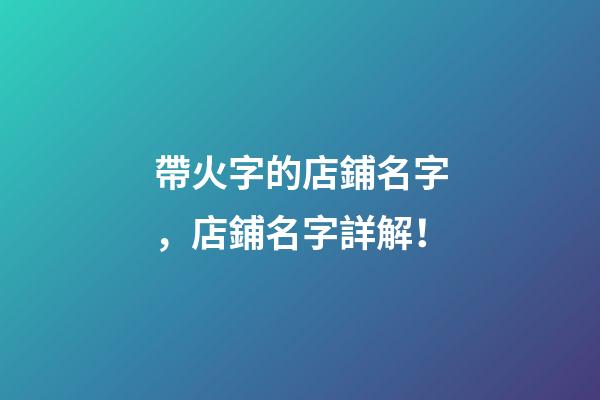 帶火字的店鋪名字，店鋪名字詳解！-第1張-店鋪起名-玄機派