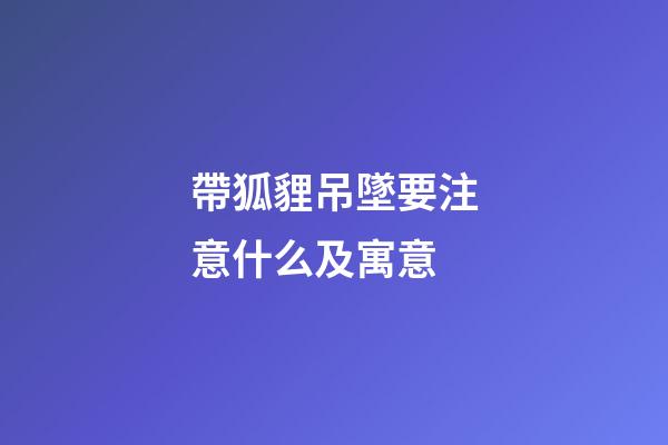 帶狐貍吊墜要注意什么及寓意