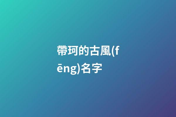 帶珂的古風(fēng)名字(帶珂的唯美名字)-第1張-寶寶起名-玄機派