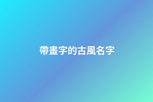 帶畫字的古風名字(帶畫字的古風名字四個字)-第1張-寶寶起名-玄機派