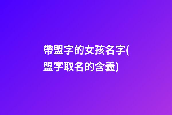 帶盟字的女孩名字(盟字取名的含義)