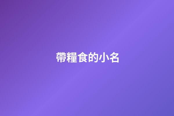 帶糧食的小名(帶糧食的小名洋氣虎寶)-第1張-寶寶起名-玄機派