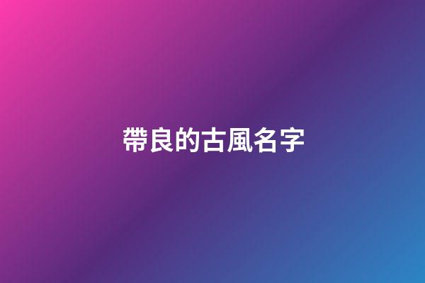帶良的古風名字(帶良的古風名字大全)-第1張-寶寶起名-玄機派