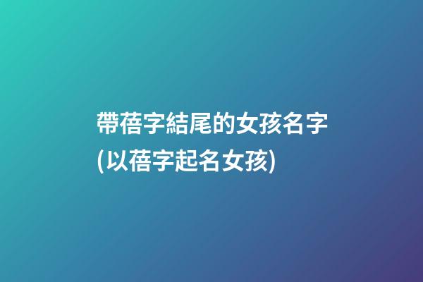 帶蓓字結尾的女孩名字(以蓓字起名女孩)