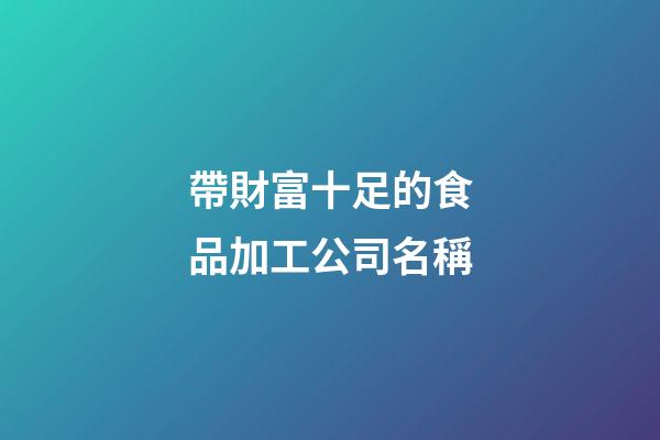 帶財富十足的食品加工公司名稱-第1張-公司起名-玄機派