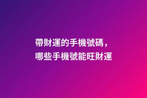 帶財運的手機號碼，哪些手機號能旺財運
