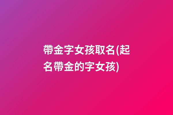 帶金字女孩取名(起名帶金的字女孩)