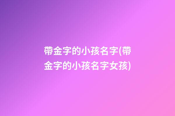 帶金字的小孩名字(帶金字的小孩名字女孩)