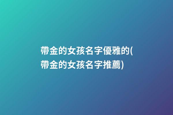 帶金的女孩名字優雅的(帶金的女孩名字推薦)