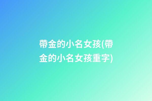 帶金的小名女孩(帶金的小名女孩重字)