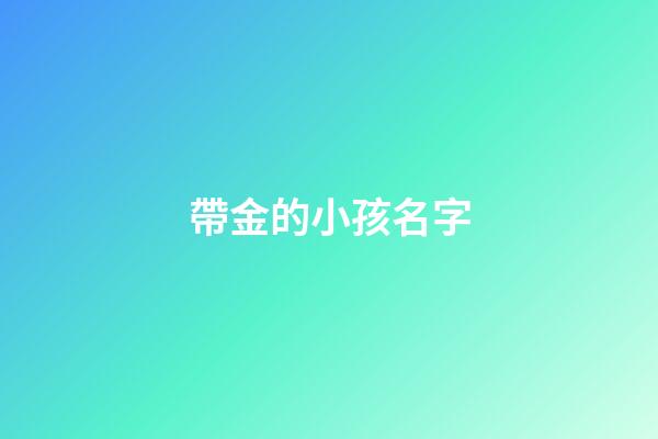 帶金的小孩名字(帶金的小孩名字大全)-第1張-寶寶起名-玄機派