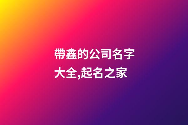帶鑫的公司名字大全,起名之家-第1張-公司起名-玄機派