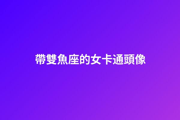 帶雙魚座的女卡通頭像-第1張-星座運勢-玄機派