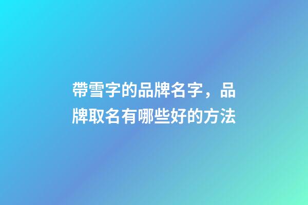 帶雪字的品牌名字，品牌取名有哪些好的方法-第1張-商標起名-玄機派