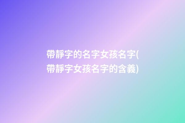 帶靜字的名字女孩名字(帶靜字女孩名字的含義)