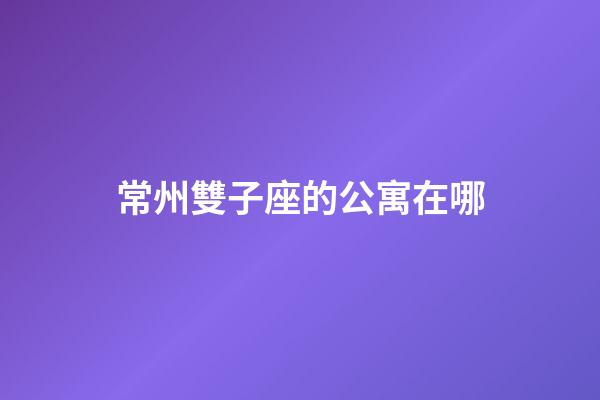 常州雙子座的公寓在哪