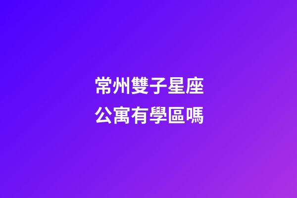 常州雙子星座公寓有學區嗎
