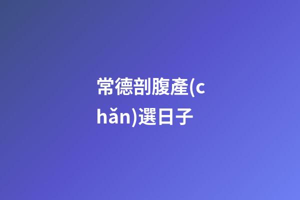 常德剖腹產(chǎn)選日子