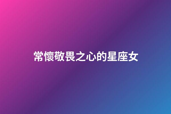 常懷敬畏之心的星座女-第1張-星座運勢-玄機派