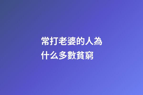 常打老婆的人為什么多數貧窮