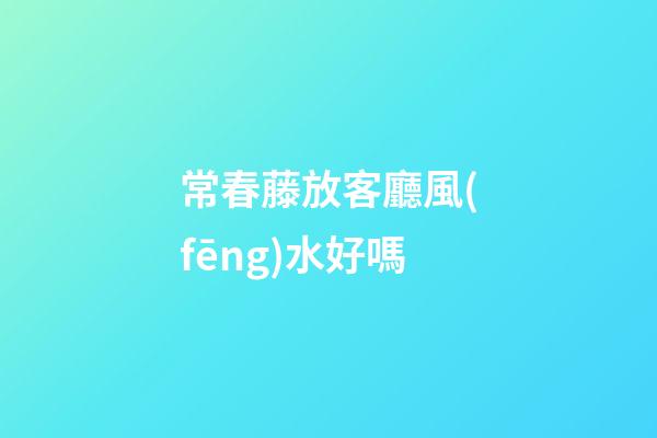 常春藤放客廳風(fēng)水好嗎