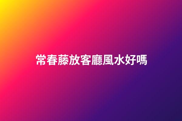 常春藤放客廳風水好嗎