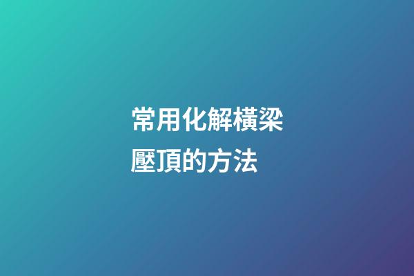 常用化解橫梁壓頂的方法