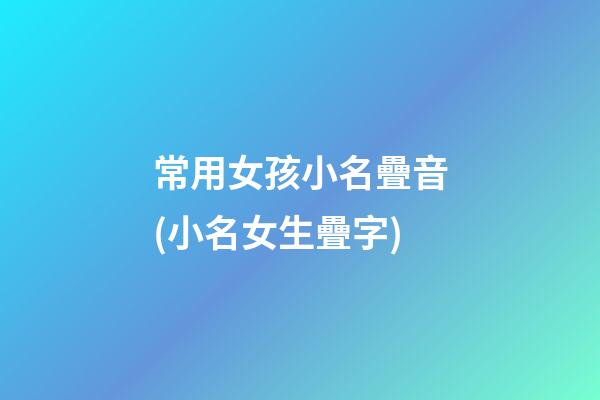 常用女孩小名疊音(小名女生疊字)